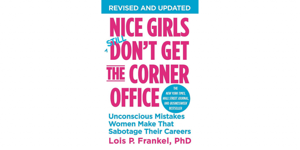 Nice Girls Don't Get The Corner Office: Unconscious Mistakes Women Make That Sabotage Their Careers by Lois P. Frankel