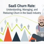 SaaS Churn Rate: Understanding, Managing, and Reducing Churn in the SaaS Industry