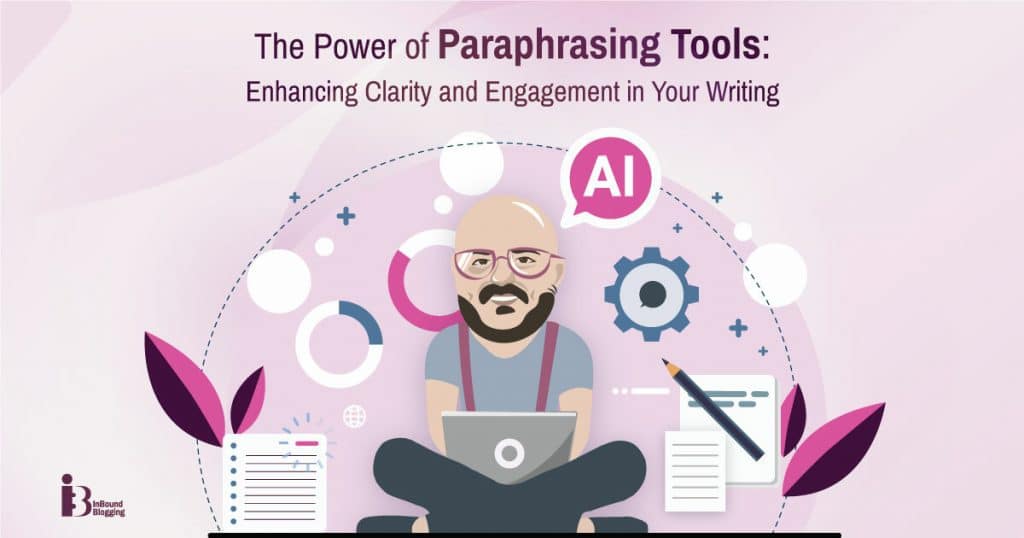 The Power of Paraphrasing Tools: Enhancing Clarity and Engagement in Your Writing